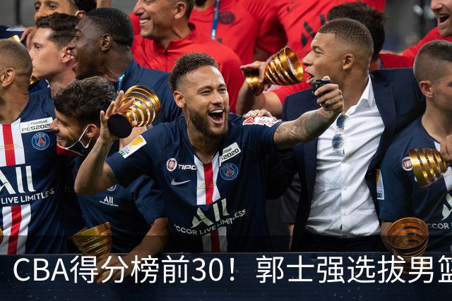 CBA得分榜前30！郭士强选拔男篮国手仅2人！这3人或该带上打世预赛