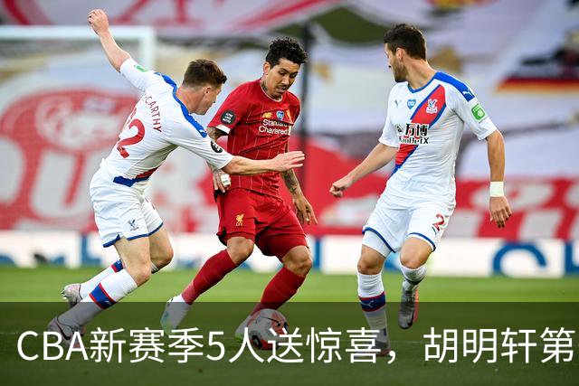CBA新赛季5人送惊喜，胡明轩第一，前国手领跑得分榜