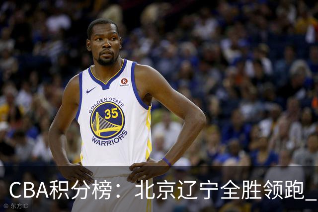 CBA积分榜：北京辽宁全胜领跑 两支球队未尝胜绩