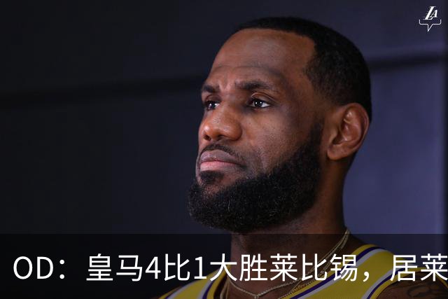 OD：皇马4比1大胜莱比锡，居莱尔赛后发文调侃姆巴佩