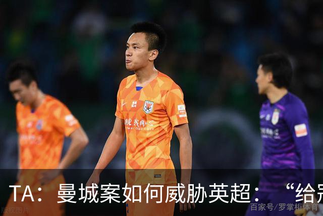 TA：曼城案如何威胁英超：“给冠军打星号，对品牌没有好处”